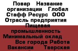 Повар › Название организации ­ Глобал Стафф Ресурс, ООО › Отрасль предприятия ­ Пищевая промышленность › Минимальный оклад ­ 30 000 - Все города Работа » Вакансии   . Тверская обл.,Осташков г.